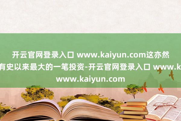 开云官网登录入口 www.kaiyun.com这亦然谷歌在印度有史以来最大的一笔投资-开云官网登录入口 www.kaiyun.com