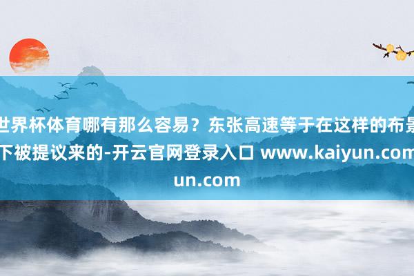世界杯体育哪有那么容易？东张高速等于在这样的布景下被提议来的-开云官网登录入口 www.kaiyun.com