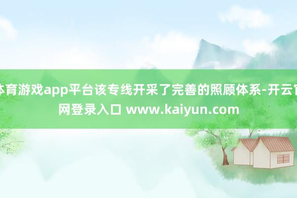 体育游戏app平台该专线开采了完善的照顾体系-开云官网登录入口 www.kaiyun.com