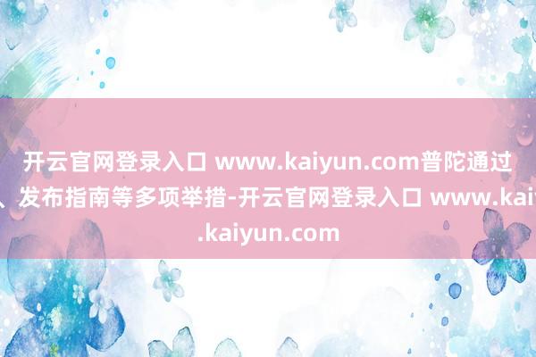开云官网登录入口 www.kaiyun.com普陀通过开动定约、发布指南等多项举措-开云官网登录入口 www.kaiyun.com