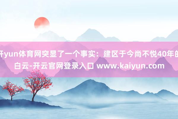 开yun体育网突显了一个事实：建区于今尚不悦40年的白云-开云官网登录入口 www.kaiyun.com