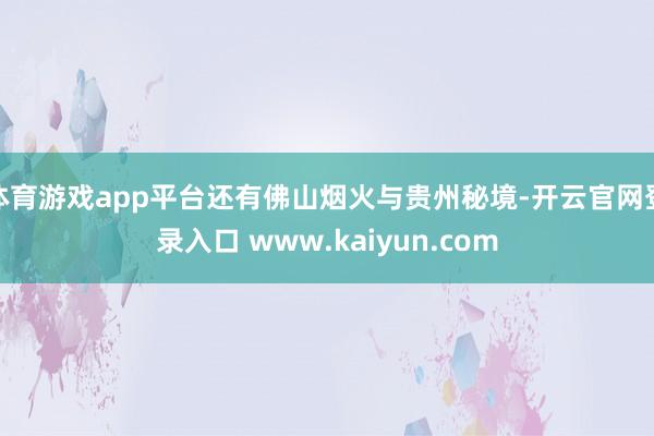 体育游戏app平台还有佛山烟火与贵州秘境-开云官网登录入口 www.kaiyun.com